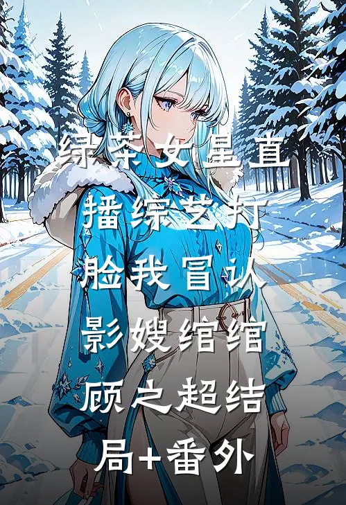 绿茶女星直播综艺打脸我冒认影嫂绾绾顾之超结局+番外