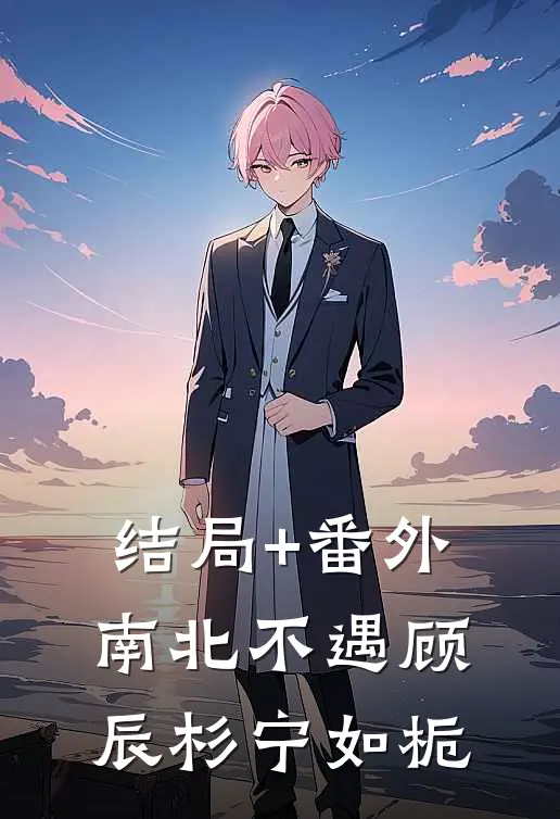 结局+番外南北不遇顾辰杉宁如栀
