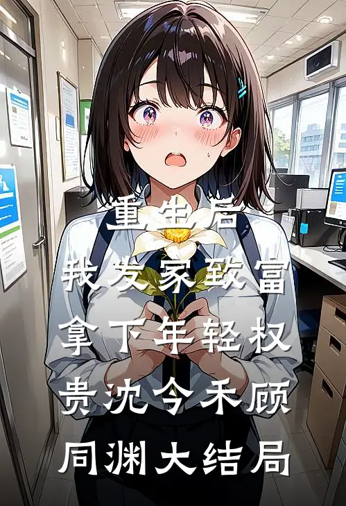 重生后，我发家致富，拿下年轻权贵沈今禾顾同渊大结局