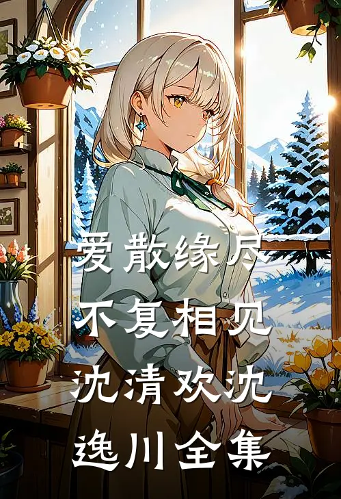 爱散缘尽，不复相见沈清欢沈逸川全集