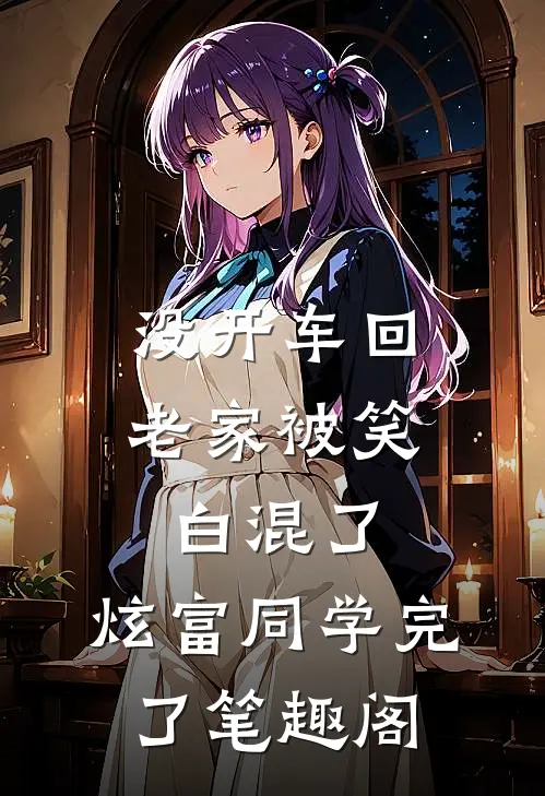 没开车回老家被笑白混了，炫富同学完了笔趣阁