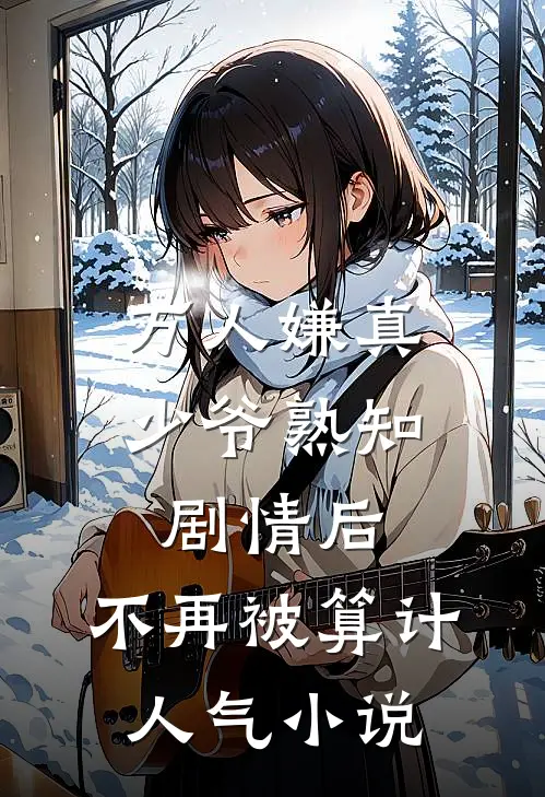 万人嫌真少爷熟知剧情后，不再被算计人气小说