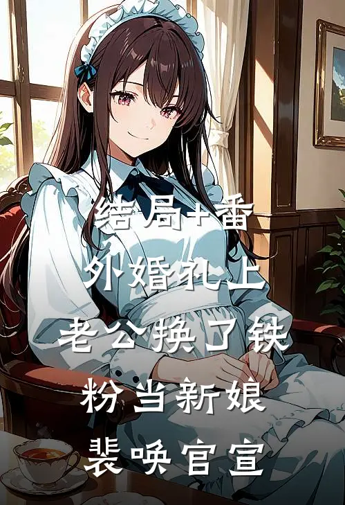结局+番外婚礼上，老公换了铁粉当新娘裴唤官宣