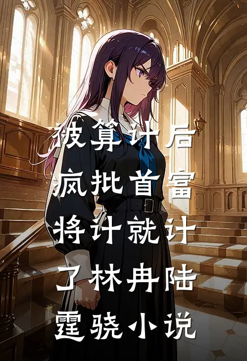 被算计后，疯批首富将计就计了林冉陆霆骁小说