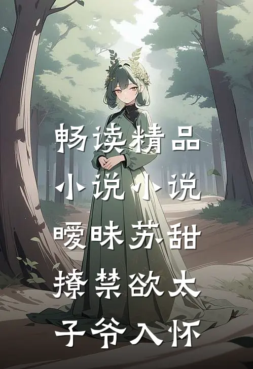 畅读精品小说小说,暧昧苏甜:撩禁欲太子爷入怀