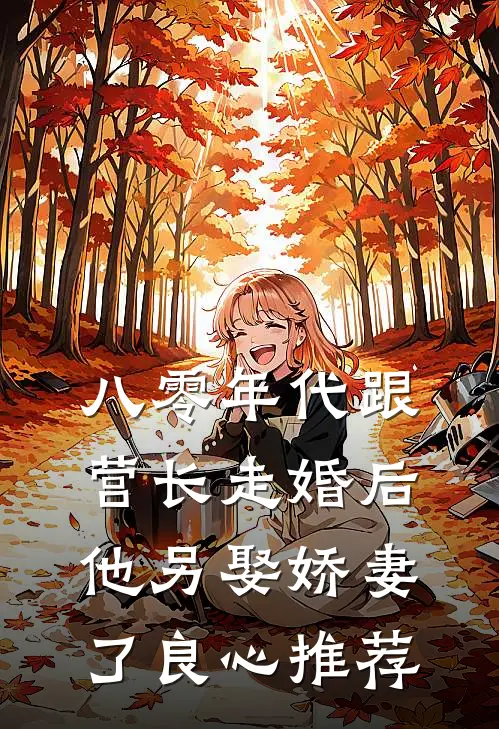 八零年代跟营长走婚后，他另娶娇妻了良心推荐