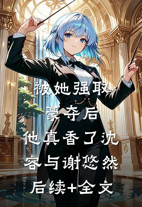被她强取豪夺后，他真香了沈容与谢悠然后续+全文
