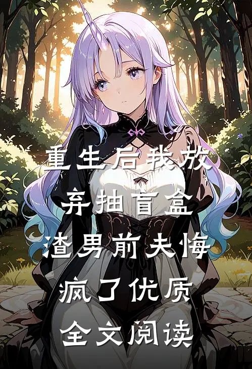 重生后我放弃抽盲盒，渣男前夫悔疯了优质全文阅读
