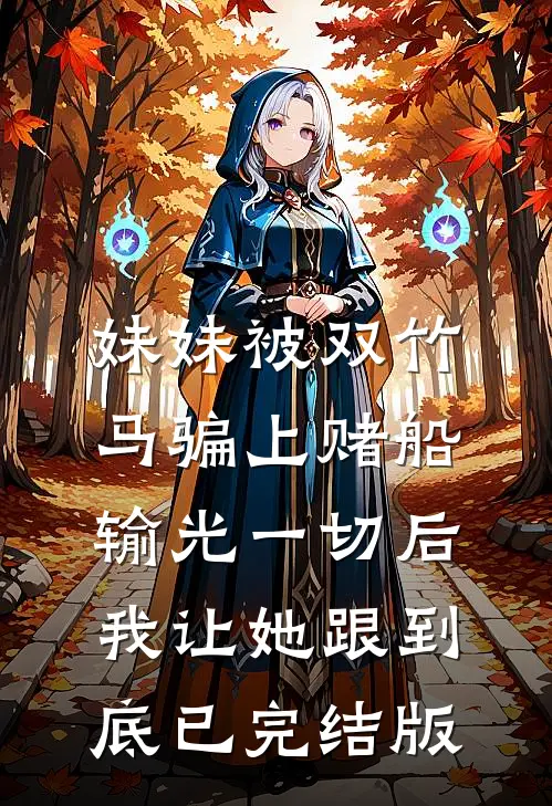 妹妹被双竹马骗上赌船输光一切后，我让她跟到底已完结版