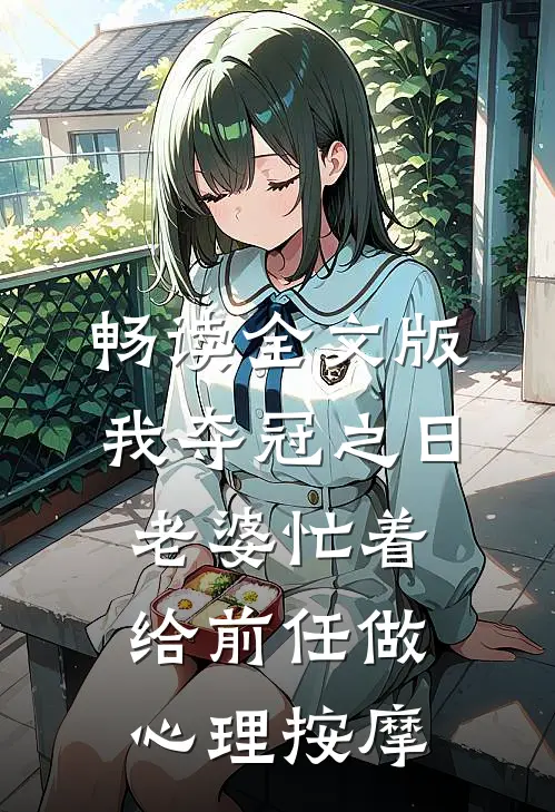 畅读全文版我夺冠之日，老婆忙着给前任做心理按摩