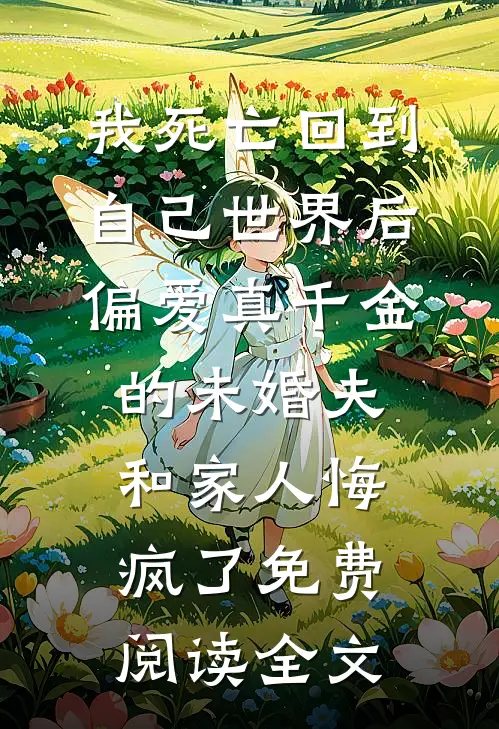 我死亡回到自己世界后，偏爱真千金的未婚夫和家人悔疯了免费阅读全文