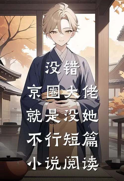 没错，京圈大佬就是没她不行短篇小说阅读