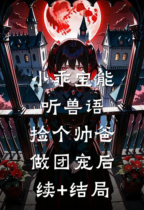 小乖宝能听兽语，捡个帅爸做团宠后续+结局