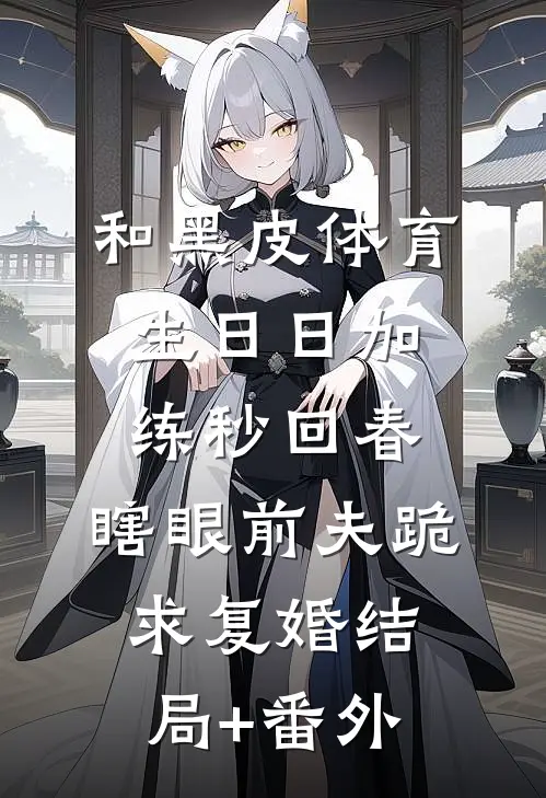 和黑皮体育生日日加练秒回春，瞎眼前夫跪求复婚结局+番外