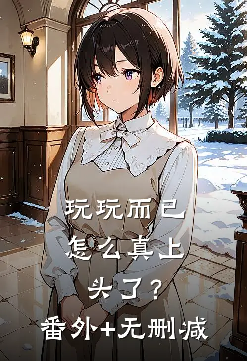 玩玩而已，怎么真上头了？番外+无删减