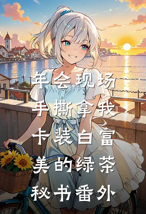 年会现场，手撕拿我卡装白富美的绿茶秘书番外