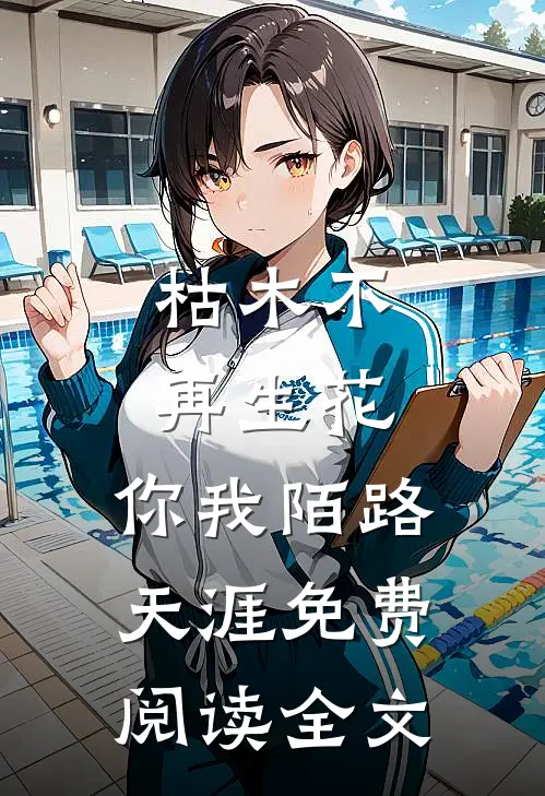 枯木不再生花，你我陌路天涯免费阅读全文