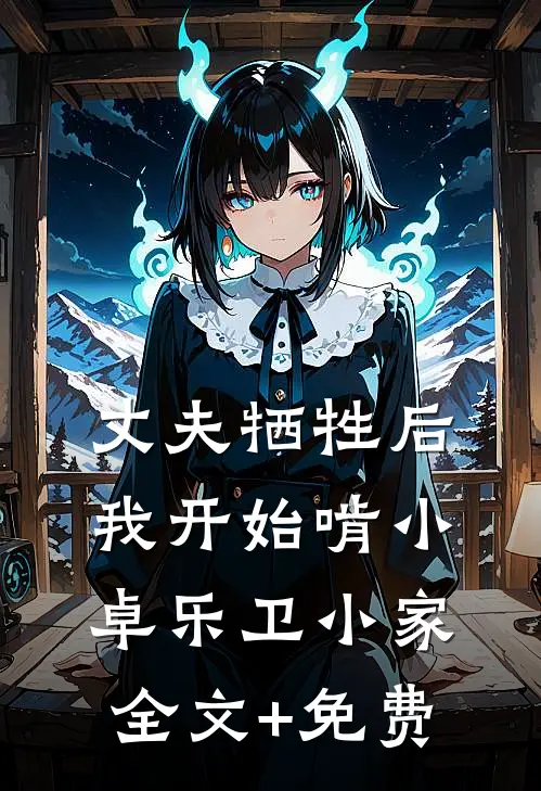 丈夫牺牲后，我开始啃小卓乐卫小家全文+免费