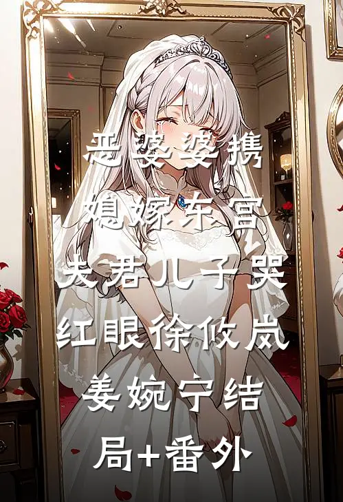 恶婆婆携媳嫁东宫，夫君儿子哭红眼徐攸岚姜婉宁结局+番外