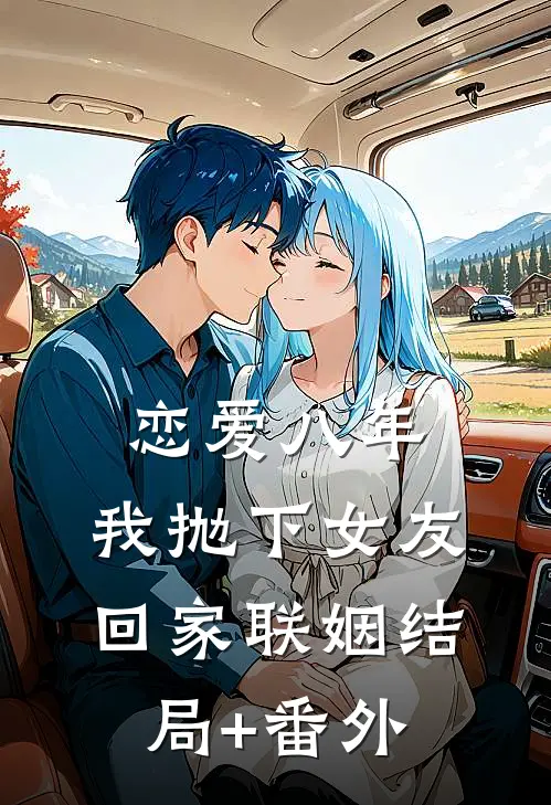 恋爱八年，我抛下女友回家联姻结局+番外