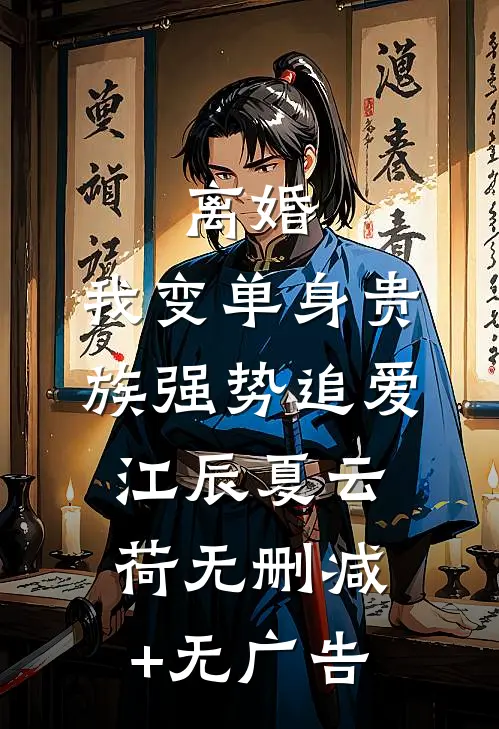 离婚:我变单身贵族强势追爱江辰夏云荷无删减+无广告