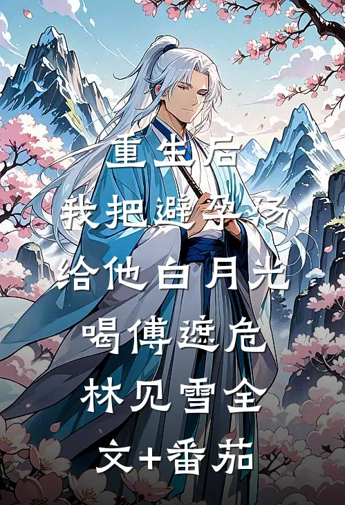 重生后，我把避孕汤给他白月光喝傅遮危林见雪全文+番茄