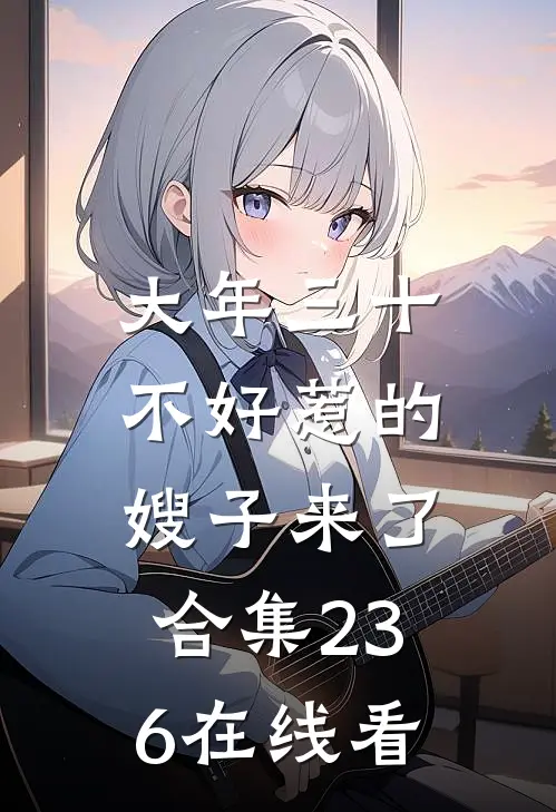 大年三十，不好惹的嫂子来了合集236在线看