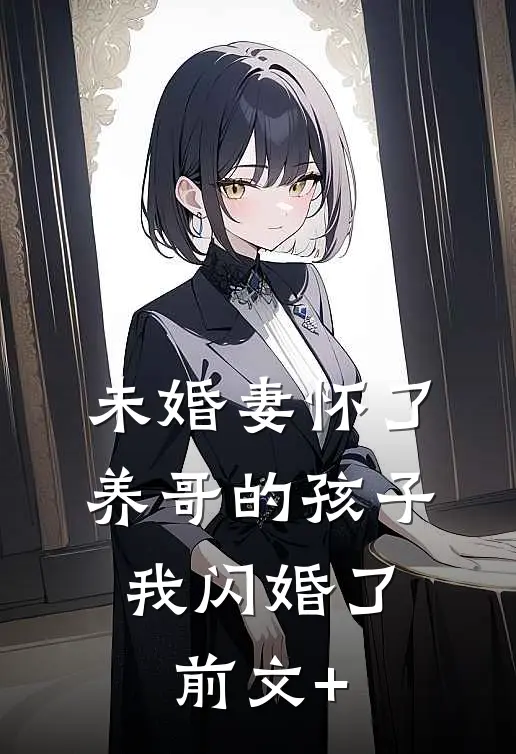 未婚妻怀了养哥的孩子，我闪婚了前文+