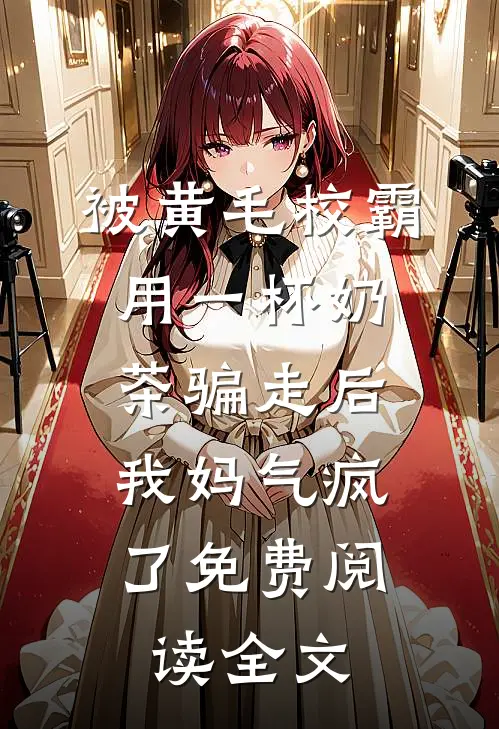 被黄毛校霸用一杯奶茶骗走后，我妈气疯了免费阅读全文