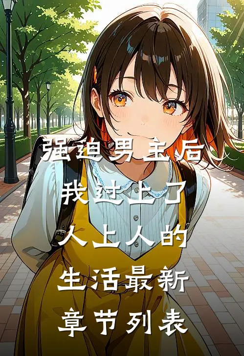 强迫男主后，我过上了人上人的生活最新章节列表