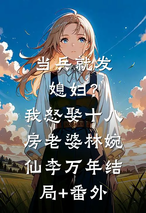 当兵就发媳妇？我怒娶十八房老婆林婉仙李万年结局+番外