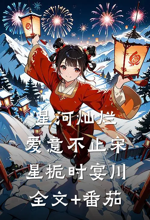 星河灿烂，爱意不止宋星栀时宴川全文+番茄