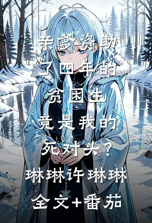 亲爹资助了四年的贫困生，竟是我的死对头？琳琳许琳琳全文+番茄