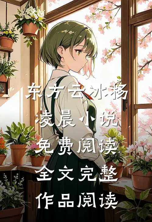 东方云冰杨凌晨小说免费阅读全文完整作品阅读