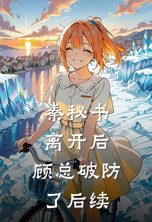 秦秘书离开后，顾总破防了后续