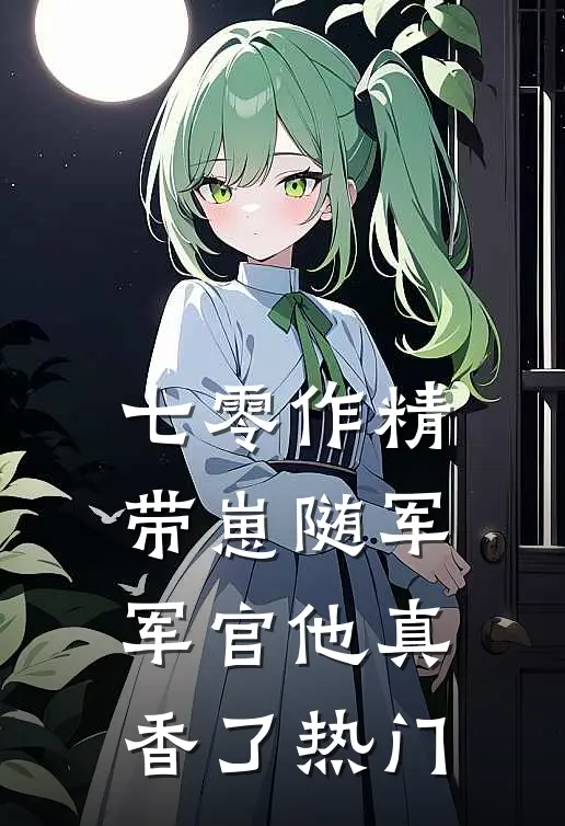 七零作精带崽随军，军官他真香了热门