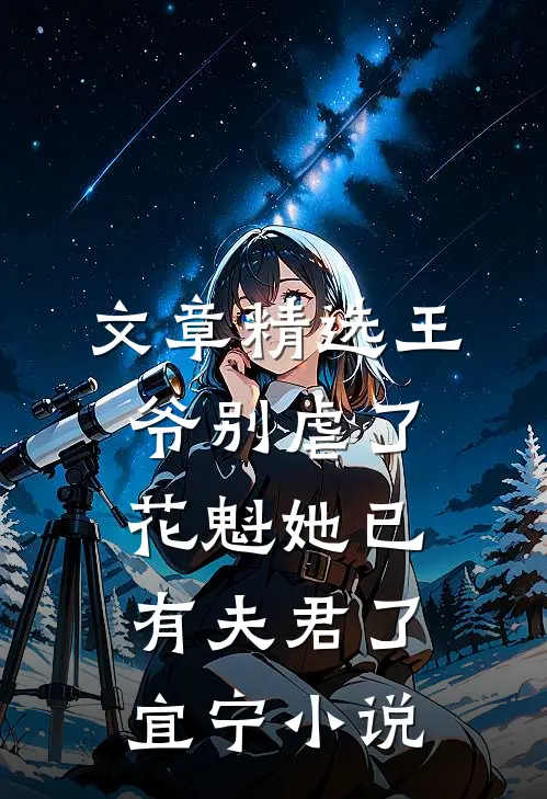 文章精选王爷别虐了,花魁她已有夫君了宜宁小说