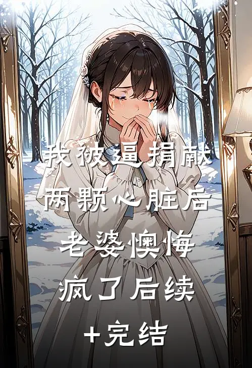 我被逼捐献两颗心脏后，老婆懊悔疯了后续+完结
