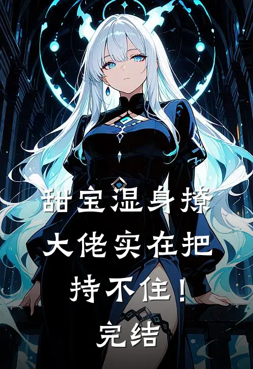 甜宝湿身撩，大佬实在把持不住！完结