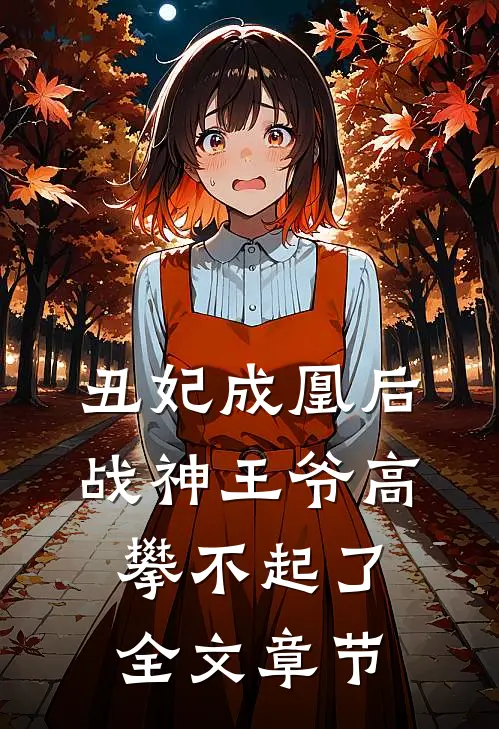 丑妃成凰后，战神王爷高攀不起了全文章节