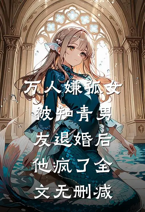万人嫌孤女被知青男友退婚后，他疯了全文无删减