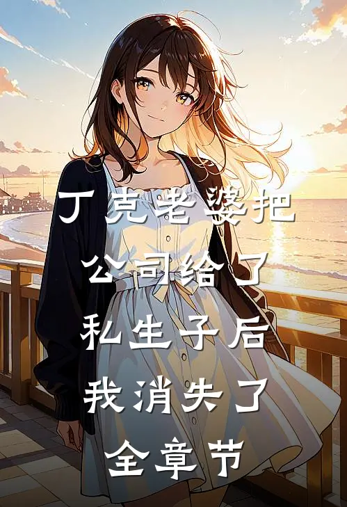 丁克老婆把公司给了私生子后，我消失了全章节