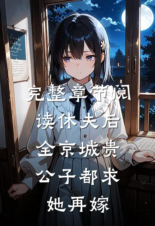 完整章节阅读休夫后，全京城贵公子都求她再嫁