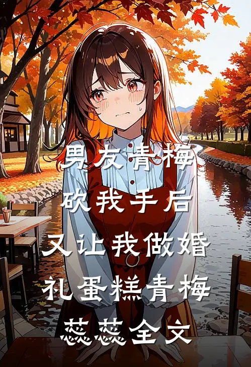 男友青梅砍我手后，又让我做婚礼蛋糕青梅蕊蕊全文