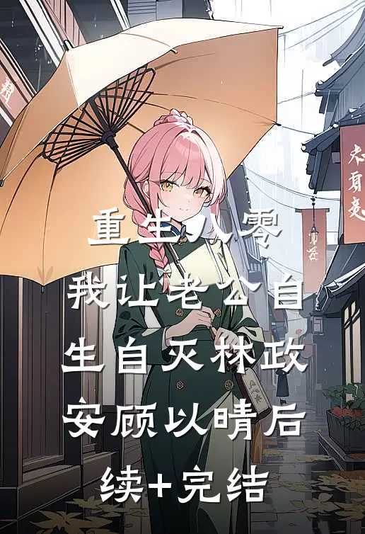 重生八零，我让老公自生自灭林政安顾以晴后续+完结