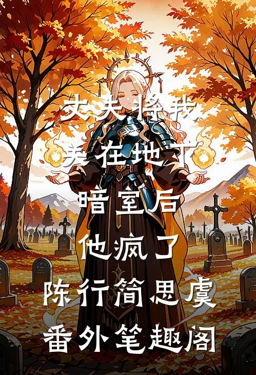 丈夫将我关在地下暗室后，他疯了：陈行简思虞番外笔趣阁