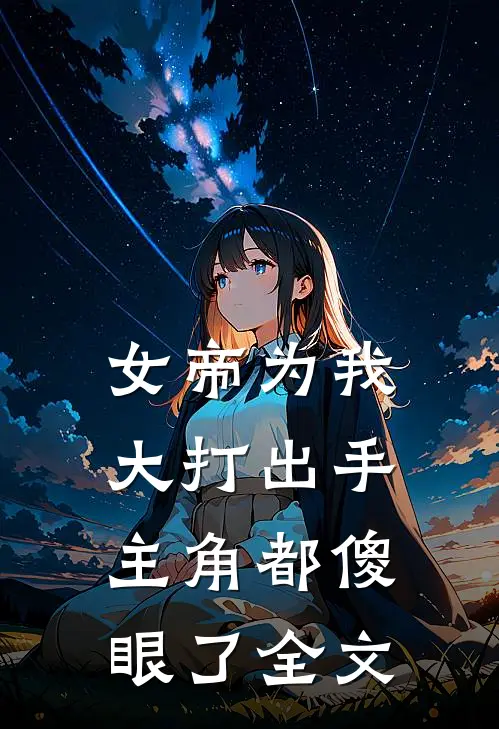 女帝为我大打出手，主角都傻眼了全文