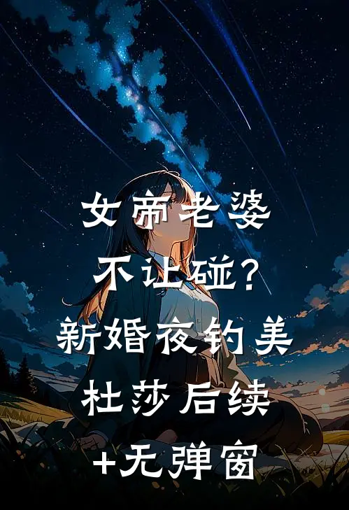 女帝老婆不让碰？新婚夜钓美杜莎后续+无弹窗