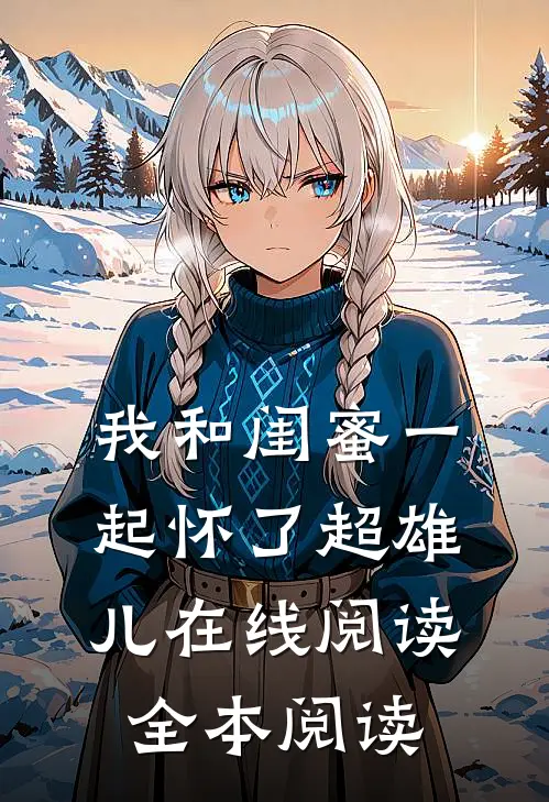 我和闺蜜一起怀了超雄儿在线阅读全本阅读