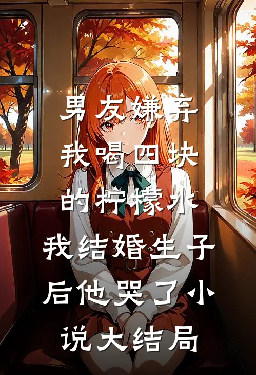 男友嫌弃我喝四块的柠檬水，我结婚生子后他哭了小说大结局
